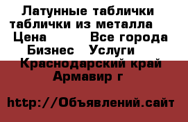 Латунные таблички: таблички из металла.  › Цена ­ 700 - Все города Бизнес » Услуги   . Краснодарский край,Армавир г.